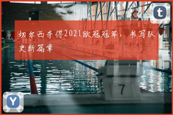 切尔西夺得2021欧冠冠军,书写队史新篇章