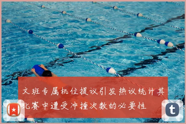 文班专属机位提议引发热议统计其比赛中遭受冲撞次数的必要性