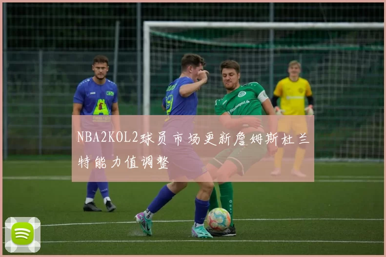 NBA2KOL2球员市场更新詹姆斯杜兰特能力值调整