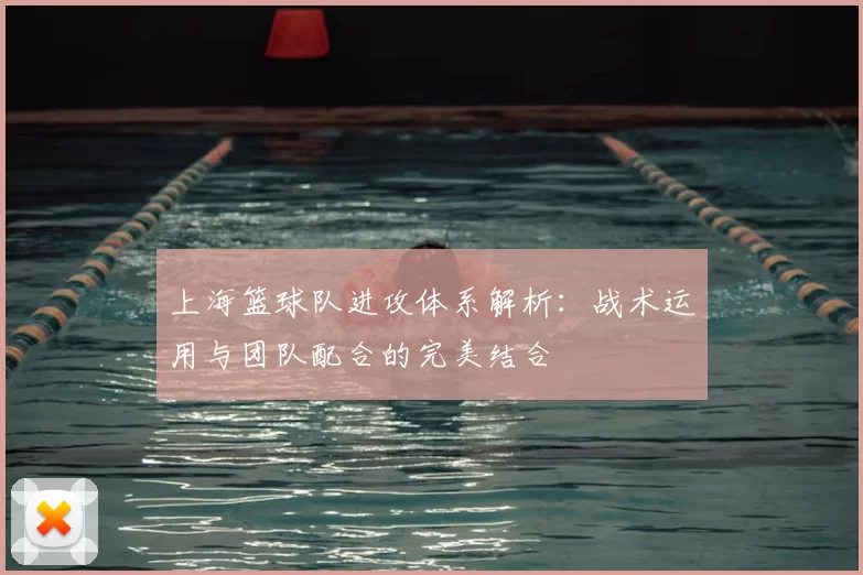 上海篮球队进攻体系解析：战术运用与团队配合的完美结合